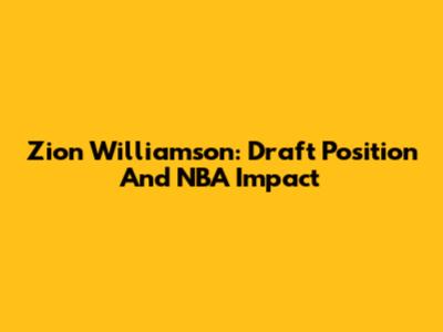 Zion Williamson: Draft Position And NBA Impact