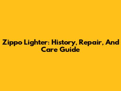 Zippo Lighter: History, Repair, And Care Guide
