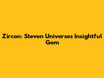 Zircon: Steven Universe's Insightful Gem