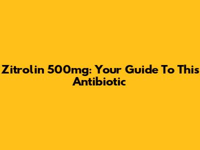 Zitrolin 500mg: Your Guide To This Antibiotic