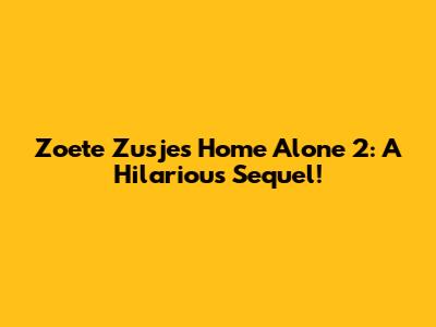 Zoete Zusjes Home Alone 2: A Hilarious Sequel!