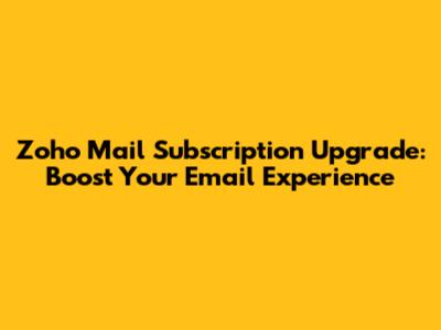 Zoho Mail Subscription Upgrade: Boost Your Email Experience