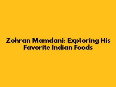 Zohran Mamdani: Exploring His Favorite Indian Foods