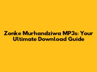 Zonke Murhandziwa MP3s: Your Ultimate Download Guide
