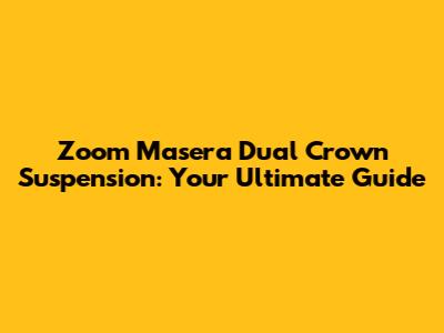 Zoom Masera Dual Crown Suspension: Your Ultimate Guide