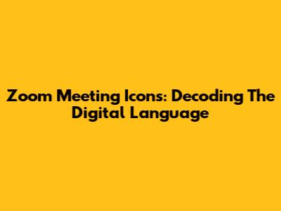 Zoom Meeting Icons: Decoding The Digital Language