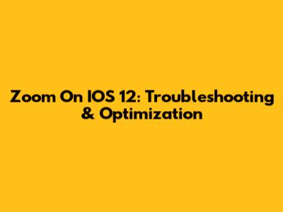 Zoom On IOS 12: Troubleshooting & Optimization