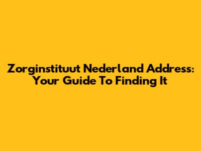 Zorginstituut Nederland Address: Your Guide To Finding It
