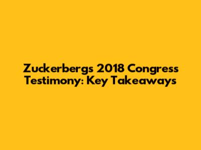 Zuckerberg's 2018 Congress Testimony: Key Takeaways