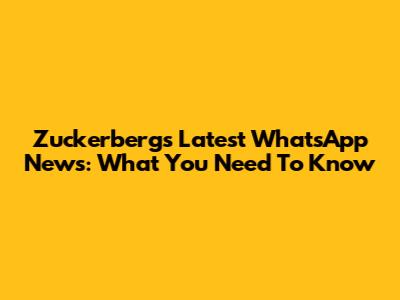Zuckerberg's Latest WhatsApp News: What You Need To Know