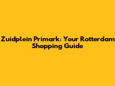 Zuidplein Primark: Your Rotterdam Shopping Guide