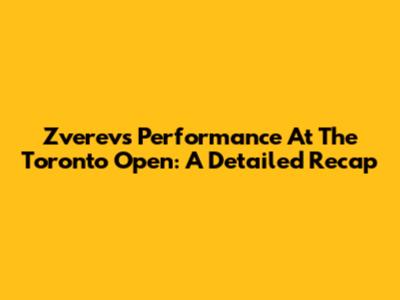 Zverev's Performance At The Toronto Open: A Detailed Recap