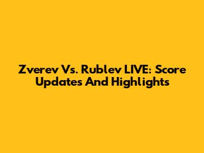 Zverev Vs. Rublev LIVE: Score Updates And Highlights